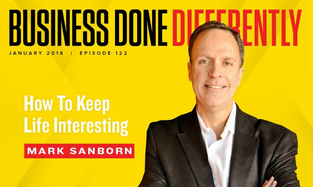 122: Mark Sanborn - How To Keep Life Interesting