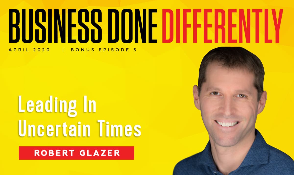 Leading In Uncertain Times With Robert Glazer
