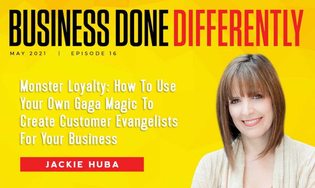 Monster Loyalty: How To Use Your Own Gaga Magic To Create Customer Evangelists For Your Business With Jackie Huba | Ep. 16